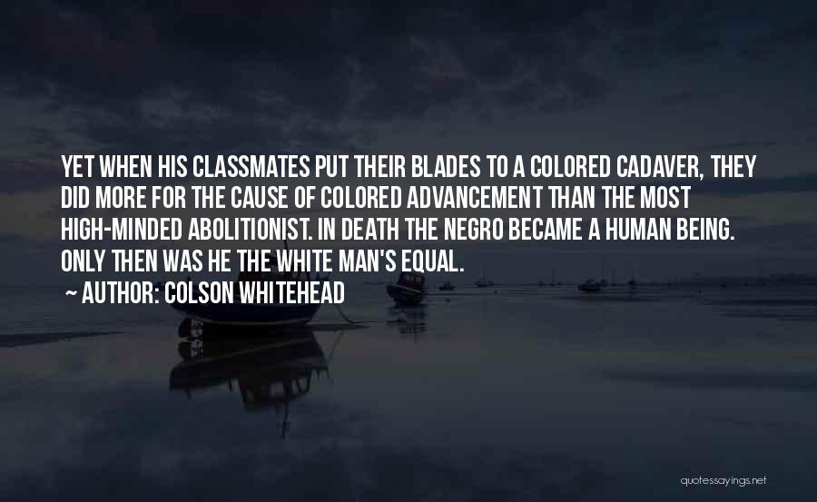 Colson Whitehead Quotes: Yet When His Classmates Put Their Blades To A Colored Cadaver, They Did More For The Cause Of Colored Advancement