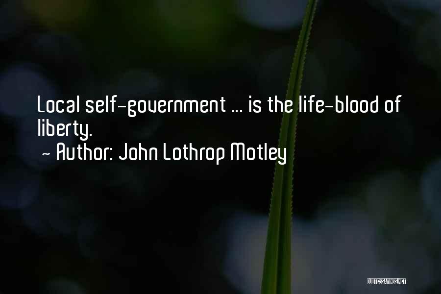 John Lothrop Motley Quotes: Local Self-government ... Is The Life-blood Of Liberty.