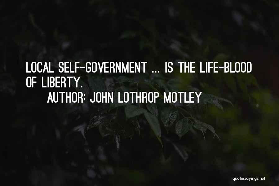 John Lothrop Motley Quotes: Local Self-government ... Is The Life-blood Of Liberty.