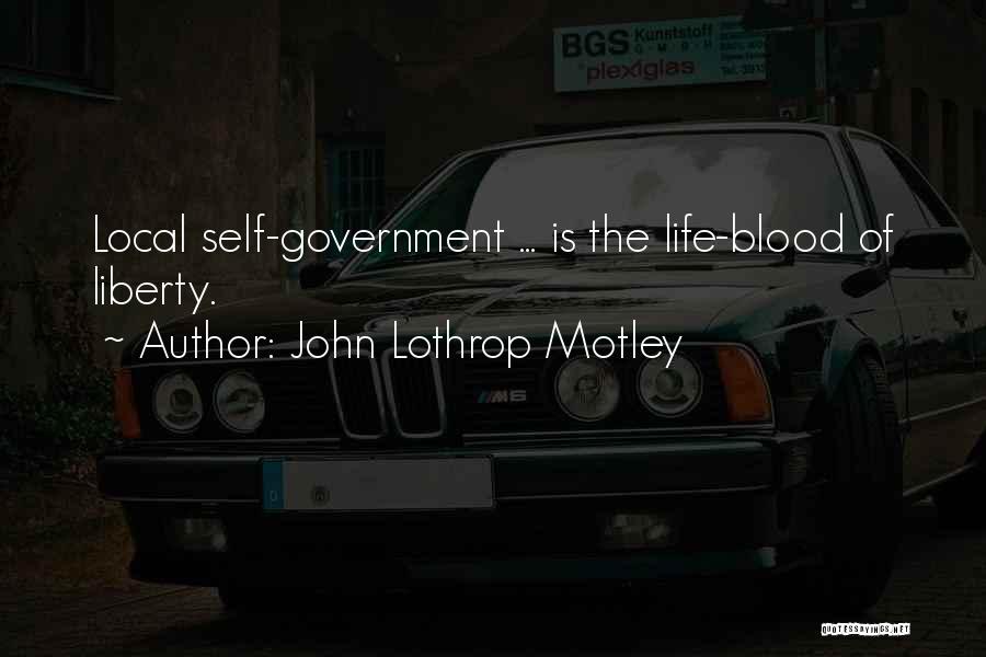 John Lothrop Motley Quotes: Local Self-government ... Is The Life-blood Of Liberty.