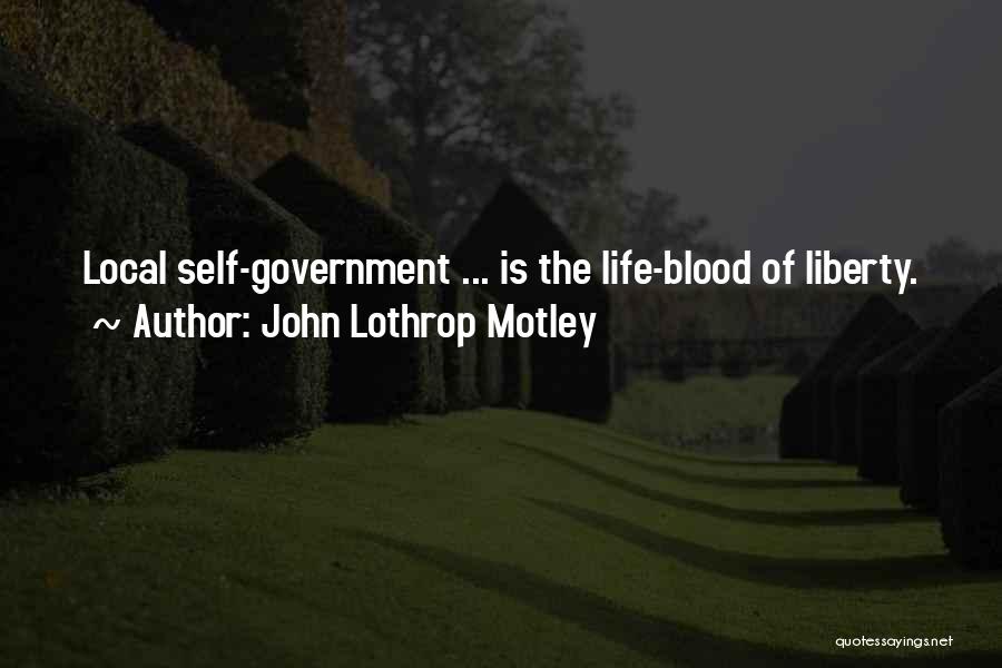 John Lothrop Motley Quotes: Local Self-government ... Is The Life-blood Of Liberty.