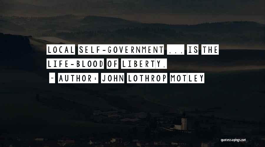 John Lothrop Motley Quotes: Local Self-government ... Is The Life-blood Of Liberty.