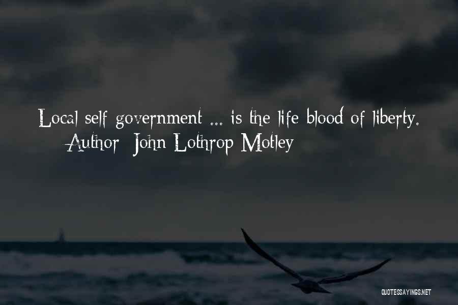 John Lothrop Motley Quotes: Local Self-government ... Is The Life-blood Of Liberty.