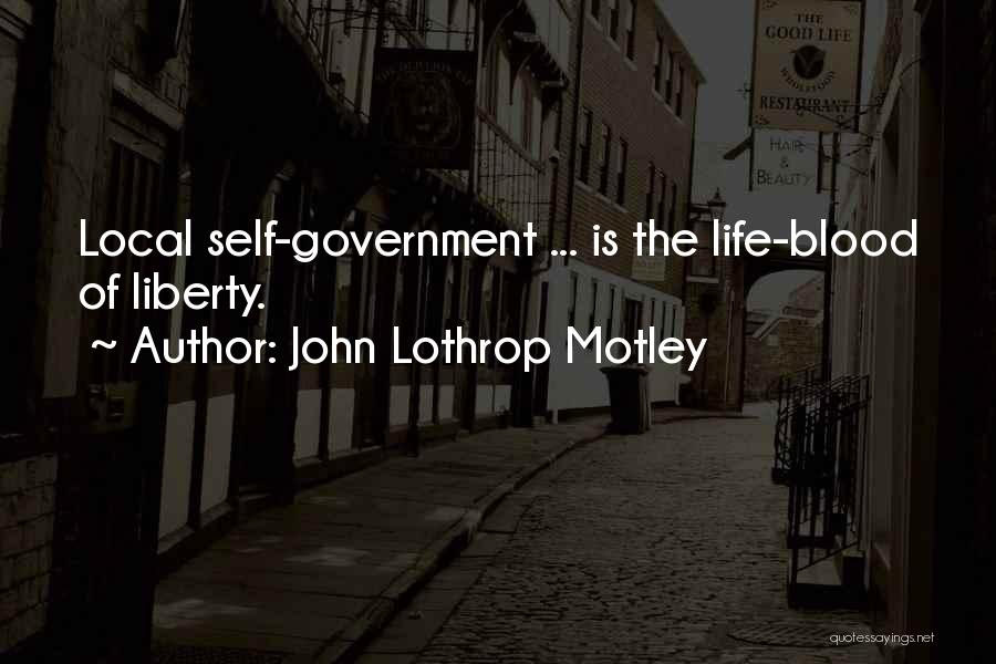 John Lothrop Motley Quotes: Local Self-government ... Is The Life-blood Of Liberty.