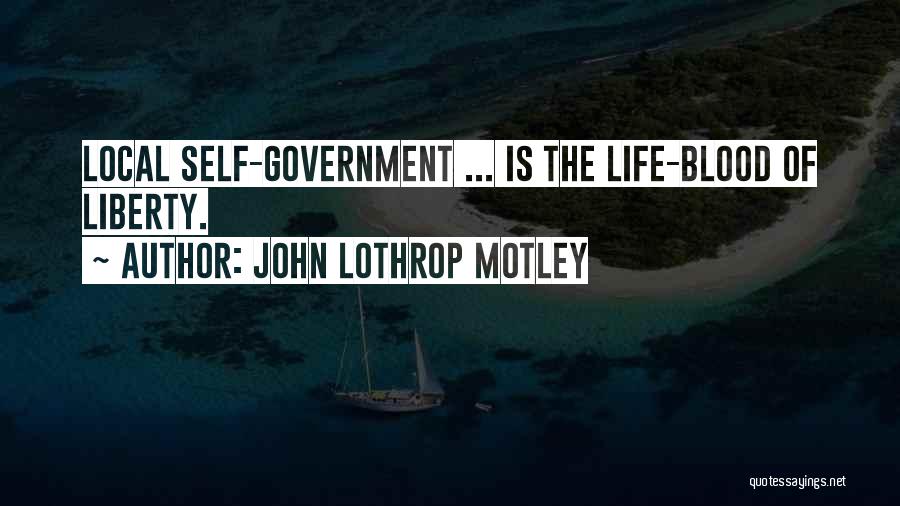 John Lothrop Motley Quotes: Local Self-government ... Is The Life-blood Of Liberty.