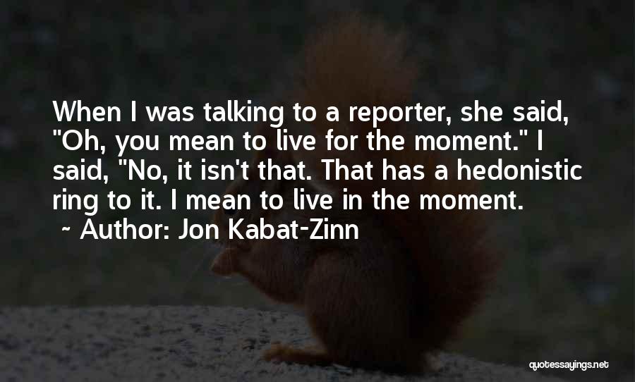 Jon Kabat-Zinn Quotes: When I Was Talking To A Reporter, She Said, Oh, You Mean To Live For The Moment. I Said, No,