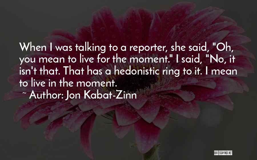 Jon Kabat-Zinn Quotes: When I Was Talking To A Reporter, She Said, Oh, You Mean To Live For The Moment. I Said, No,