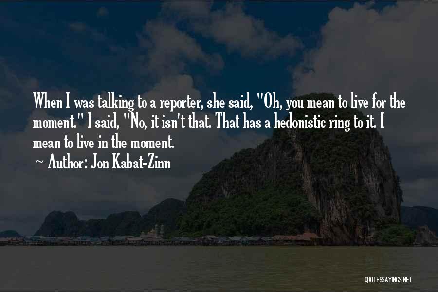 Jon Kabat-Zinn Quotes: When I Was Talking To A Reporter, She Said, Oh, You Mean To Live For The Moment. I Said, No,