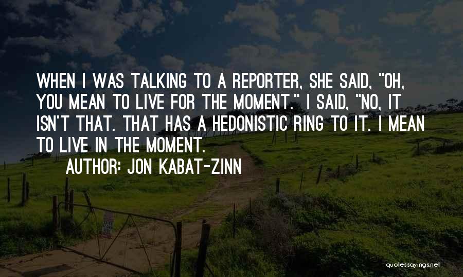 Jon Kabat-Zinn Quotes: When I Was Talking To A Reporter, She Said, Oh, You Mean To Live For The Moment. I Said, No,