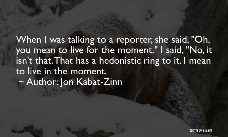 Jon Kabat-Zinn Quotes: When I Was Talking To A Reporter, She Said, Oh, You Mean To Live For The Moment. I Said, No,