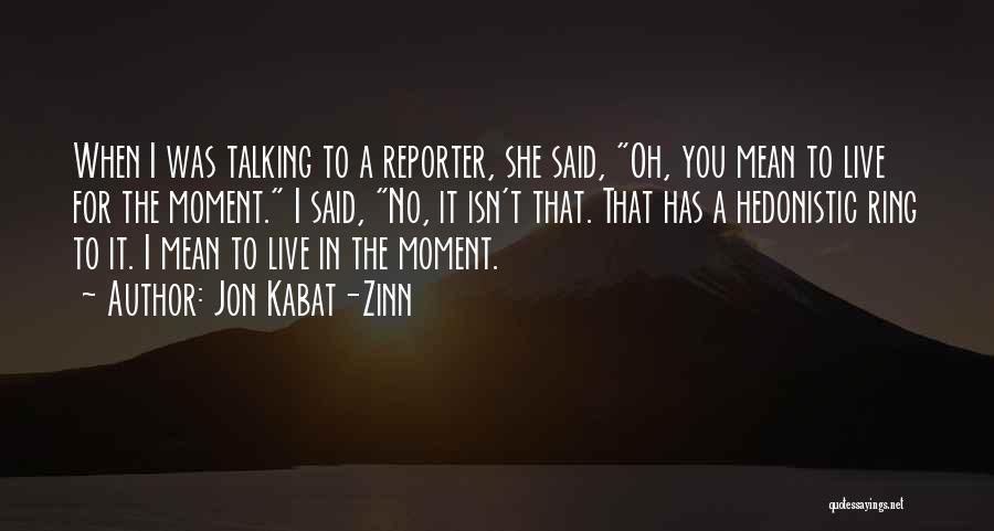 Jon Kabat-Zinn Quotes: When I Was Talking To A Reporter, She Said, Oh, You Mean To Live For The Moment. I Said, No,