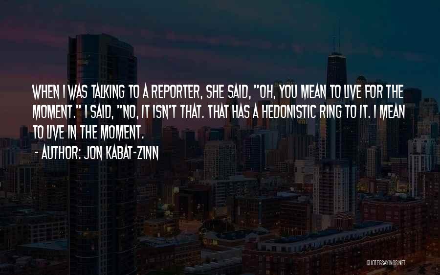 Jon Kabat-Zinn Quotes: When I Was Talking To A Reporter, She Said, Oh, You Mean To Live For The Moment. I Said, No,