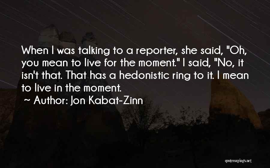Jon Kabat-Zinn Quotes: When I Was Talking To A Reporter, She Said, Oh, You Mean To Live For The Moment. I Said, No,