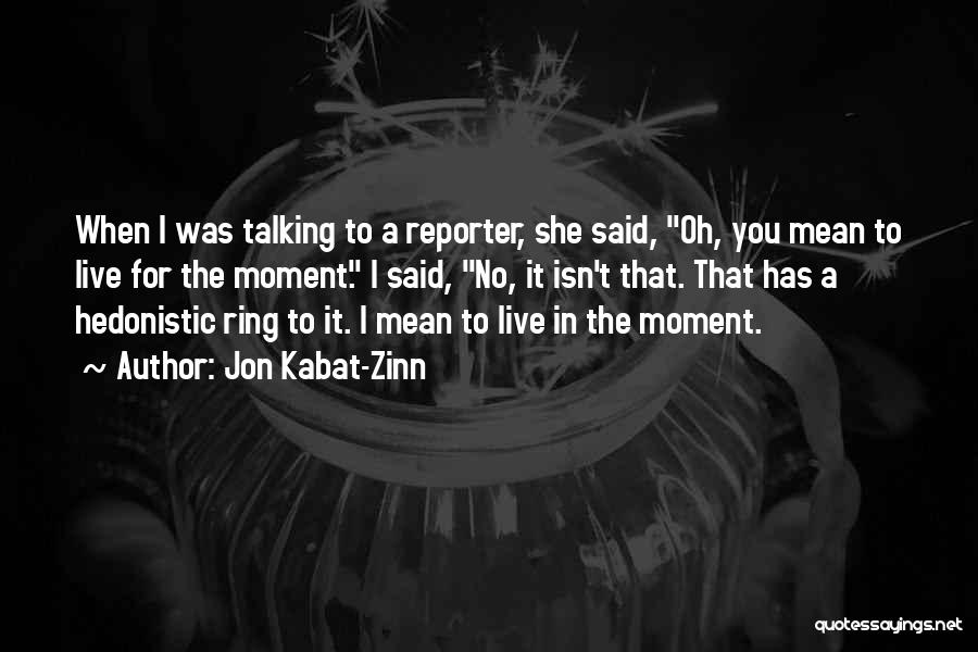 Jon Kabat-Zinn Quotes: When I Was Talking To A Reporter, She Said, Oh, You Mean To Live For The Moment. I Said, No,