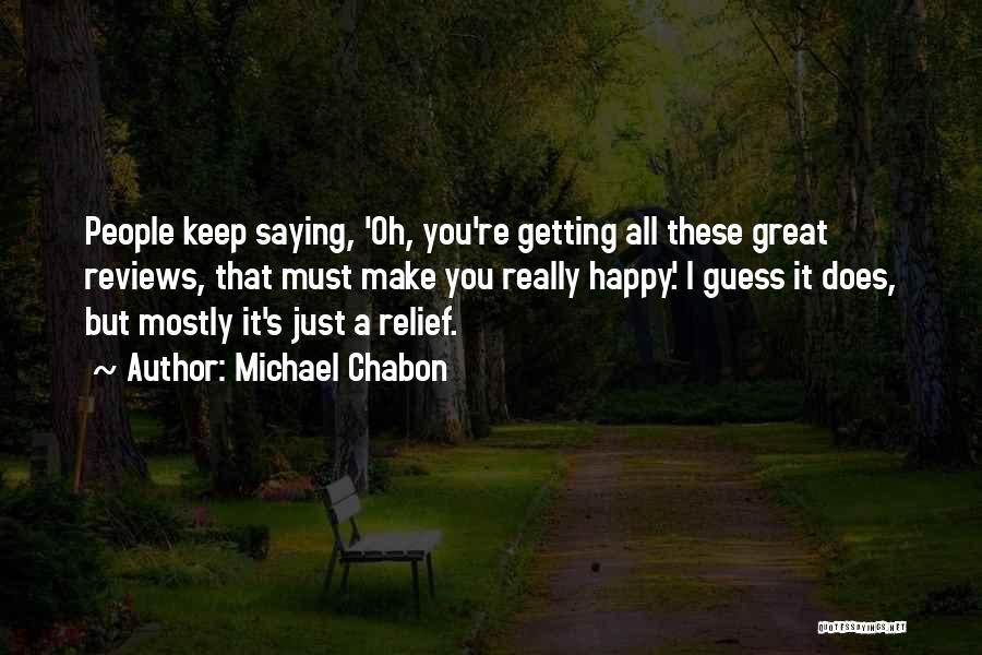 Michael Chabon Quotes: People Keep Saying, 'oh, You're Getting All These Great Reviews, That Must Make You Really Happy.' I Guess It Does,