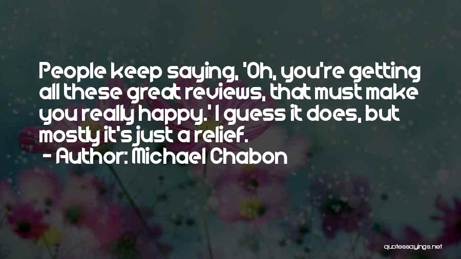 Michael Chabon Quotes: People Keep Saying, 'oh, You're Getting All These Great Reviews, That Must Make You Really Happy.' I Guess It Does,