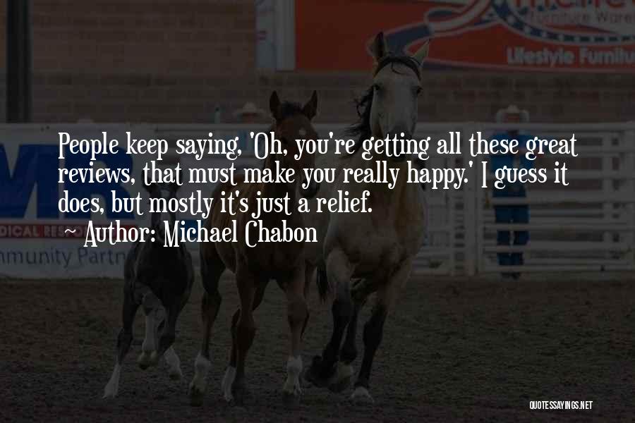 Michael Chabon Quotes: People Keep Saying, 'oh, You're Getting All These Great Reviews, That Must Make You Really Happy.' I Guess It Does,