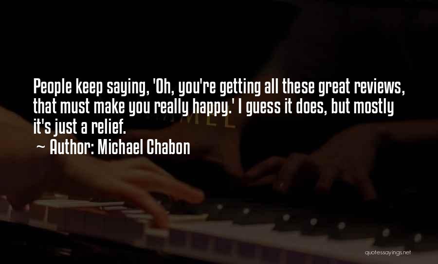 Michael Chabon Quotes: People Keep Saying, 'oh, You're Getting All These Great Reviews, That Must Make You Really Happy.' I Guess It Does,