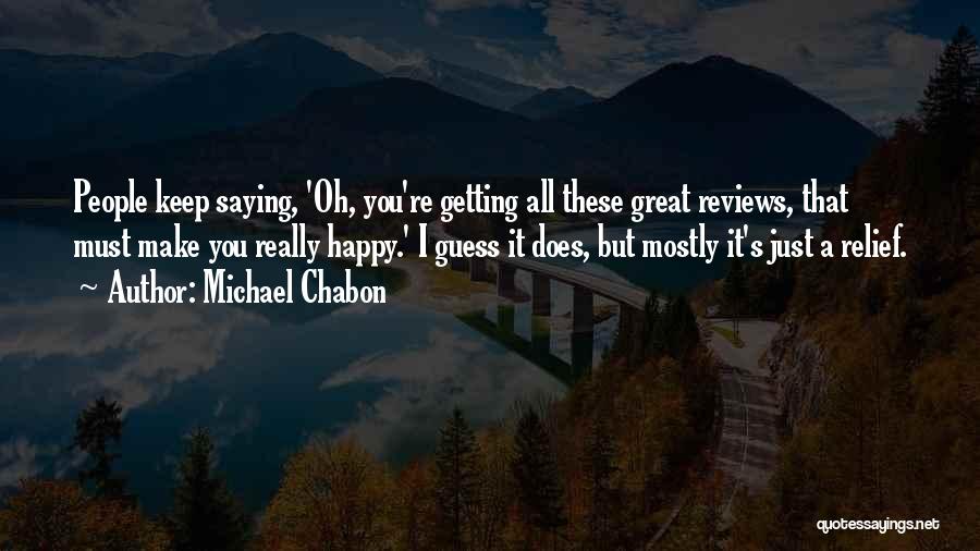Michael Chabon Quotes: People Keep Saying, 'oh, You're Getting All These Great Reviews, That Must Make You Really Happy.' I Guess It Does,