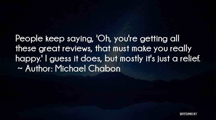 Michael Chabon Quotes: People Keep Saying, 'oh, You're Getting All These Great Reviews, That Must Make You Really Happy.' I Guess It Does,