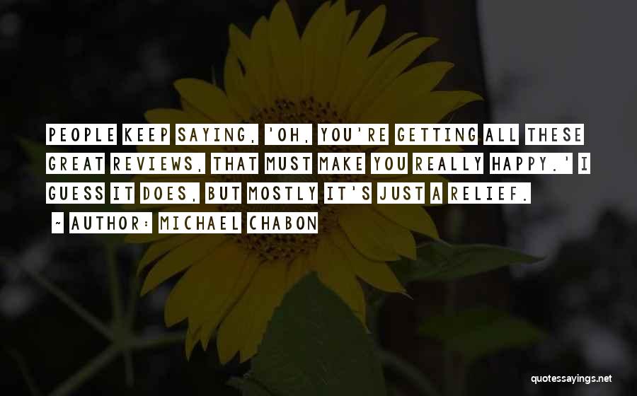 Michael Chabon Quotes: People Keep Saying, 'oh, You're Getting All These Great Reviews, That Must Make You Really Happy.' I Guess It Does,