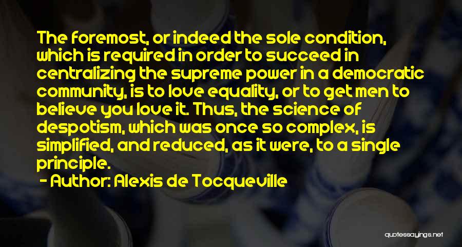Alexis De Tocqueville Quotes: The Foremost, Or Indeed The Sole Condition, Which Is Required In Order To Succeed In Centralizing The Supreme Power In