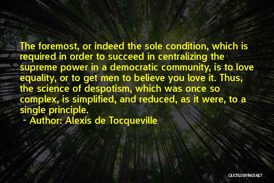 Alexis De Tocqueville Quotes: The Foremost, Or Indeed The Sole Condition, Which Is Required In Order To Succeed In Centralizing The Supreme Power In