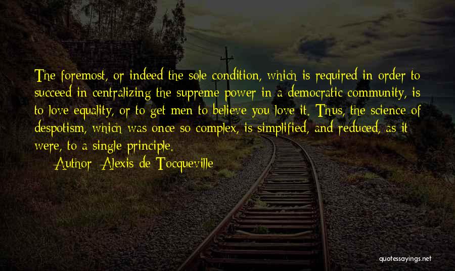 Alexis De Tocqueville Quotes: The Foremost, Or Indeed The Sole Condition, Which Is Required In Order To Succeed In Centralizing The Supreme Power In