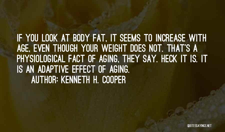 Kenneth H. Cooper Quotes: If You Look At Body Fat, It Seems To Increase With Age, Even Though Your Weight Does Not. That's A