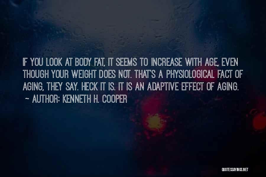 Kenneth H. Cooper Quotes: If You Look At Body Fat, It Seems To Increase With Age, Even Though Your Weight Does Not. That's A