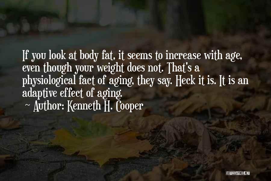 Kenneth H. Cooper Quotes: If You Look At Body Fat, It Seems To Increase With Age, Even Though Your Weight Does Not. That's A