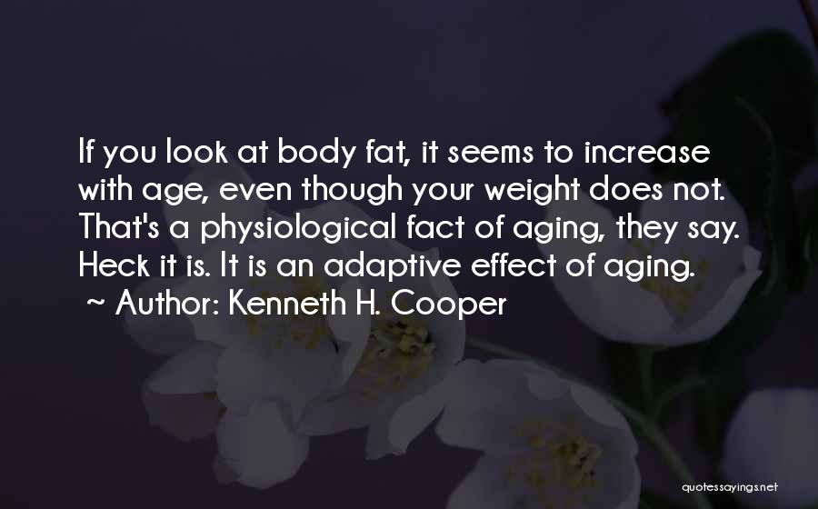 Kenneth H. Cooper Quotes: If You Look At Body Fat, It Seems To Increase With Age, Even Though Your Weight Does Not. That's A