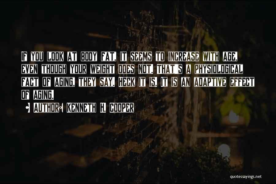 Kenneth H. Cooper Quotes: If You Look At Body Fat, It Seems To Increase With Age, Even Though Your Weight Does Not. That's A