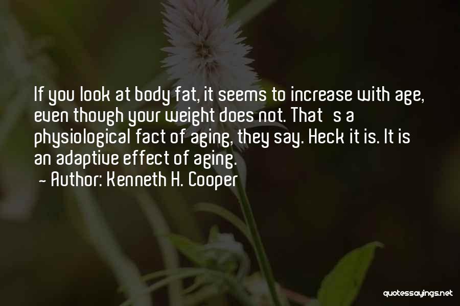 Kenneth H. Cooper Quotes: If You Look At Body Fat, It Seems To Increase With Age, Even Though Your Weight Does Not. That's A