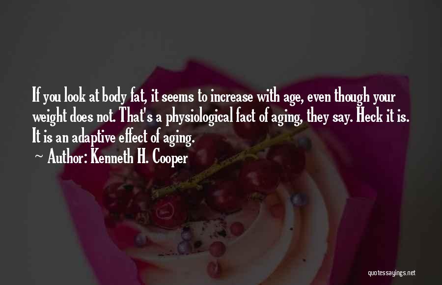 Kenneth H. Cooper Quotes: If You Look At Body Fat, It Seems To Increase With Age, Even Though Your Weight Does Not. That's A