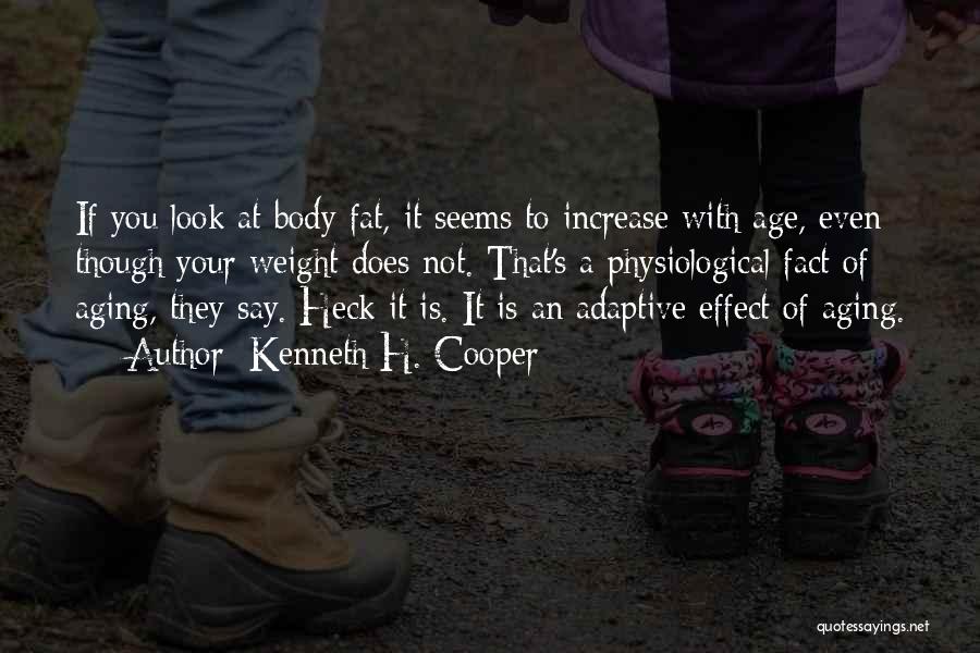 Kenneth H. Cooper Quotes: If You Look At Body Fat, It Seems To Increase With Age, Even Though Your Weight Does Not. That's A