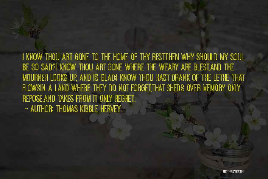 Thomas Kibble Hervey Quotes: I Know Thou Art Gone To The Home Of Thy Restthen Why Should My Soul Be So Sad?i Know Thou