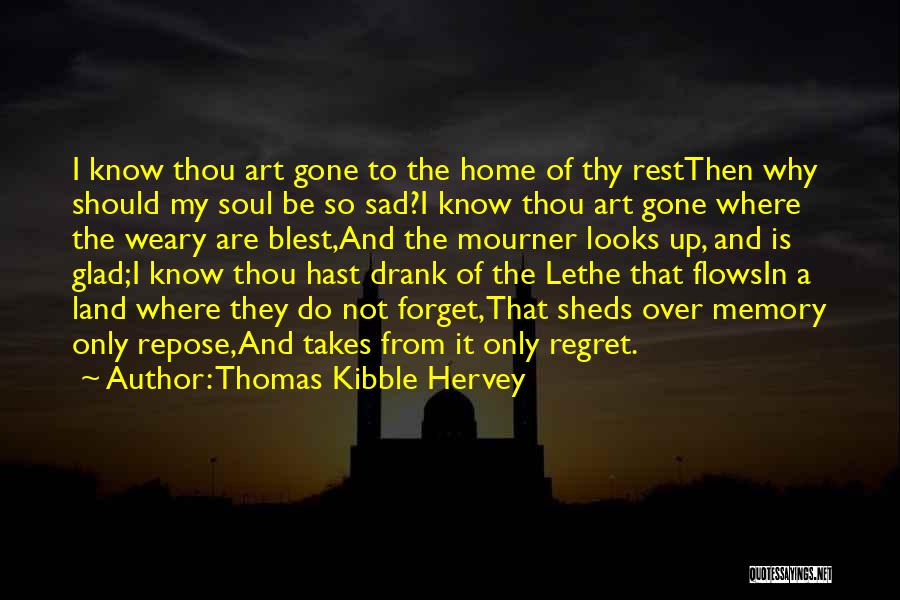 Thomas Kibble Hervey Quotes: I Know Thou Art Gone To The Home Of Thy Restthen Why Should My Soul Be So Sad?i Know Thou