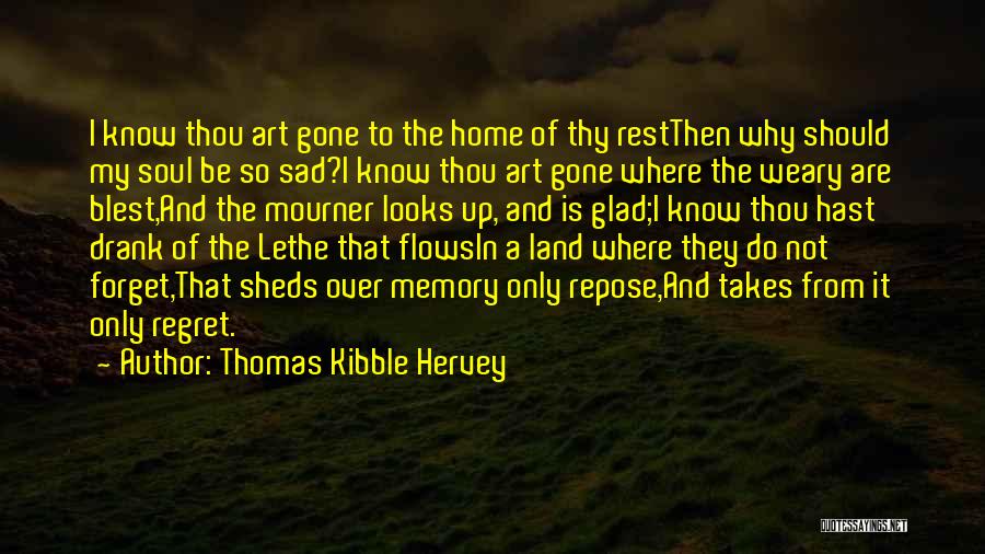 Thomas Kibble Hervey Quotes: I Know Thou Art Gone To The Home Of Thy Restthen Why Should My Soul Be So Sad?i Know Thou