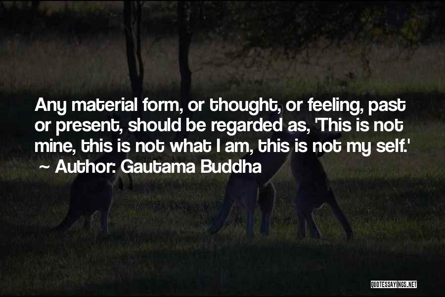 Gautama Buddha Quotes: Any Material Form, Or Thought, Or Feeling, Past Or Present, Should Be Regarded As, 'this Is Not Mine, This Is