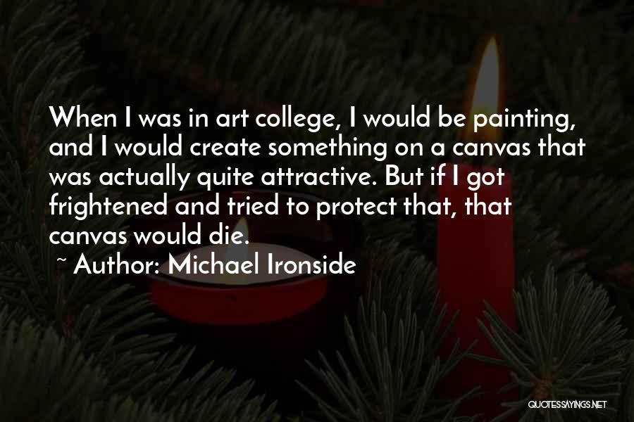 Michael Ironside Quotes: When I Was In Art College, I Would Be Painting, And I Would Create Something On A Canvas That Was