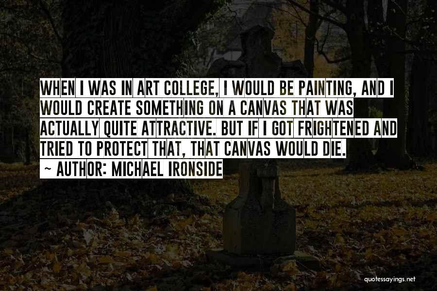 Michael Ironside Quotes: When I Was In Art College, I Would Be Painting, And I Would Create Something On A Canvas That Was