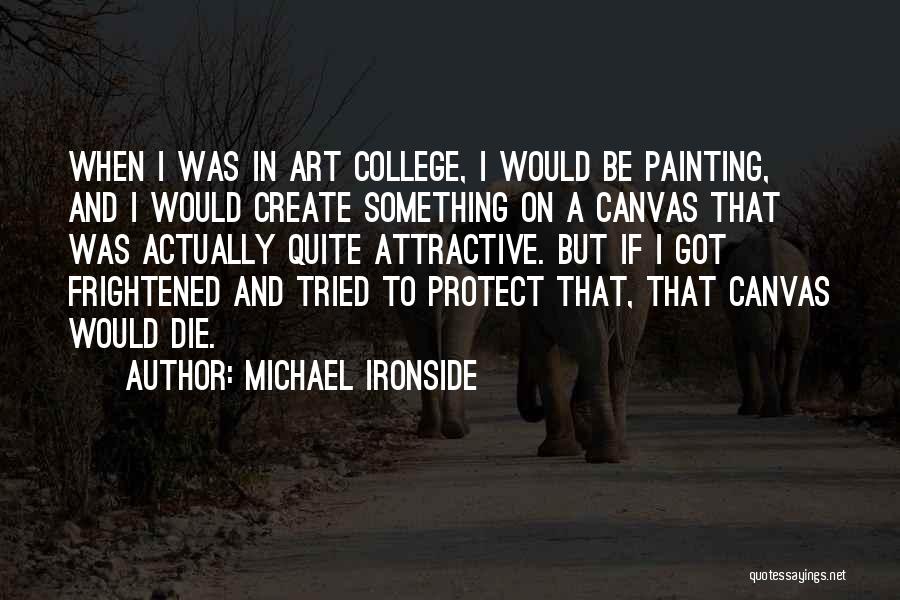 Michael Ironside Quotes: When I Was In Art College, I Would Be Painting, And I Would Create Something On A Canvas That Was