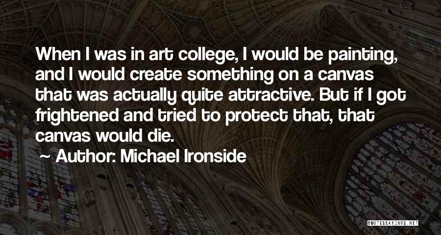 Michael Ironside Quotes: When I Was In Art College, I Would Be Painting, And I Would Create Something On A Canvas That Was