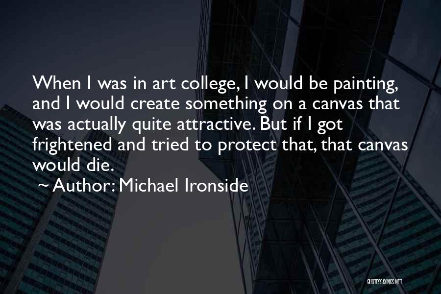 Michael Ironside Quotes: When I Was In Art College, I Would Be Painting, And I Would Create Something On A Canvas That Was