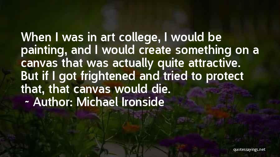 Michael Ironside Quotes: When I Was In Art College, I Would Be Painting, And I Would Create Something On A Canvas That Was