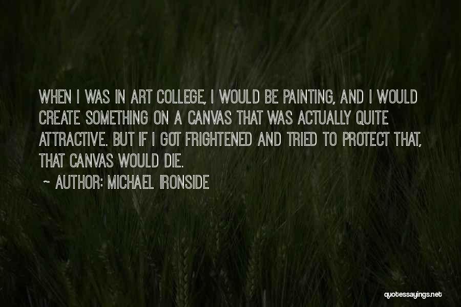 Michael Ironside Quotes: When I Was In Art College, I Would Be Painting, And I Would Create Something On A Canvas That Was