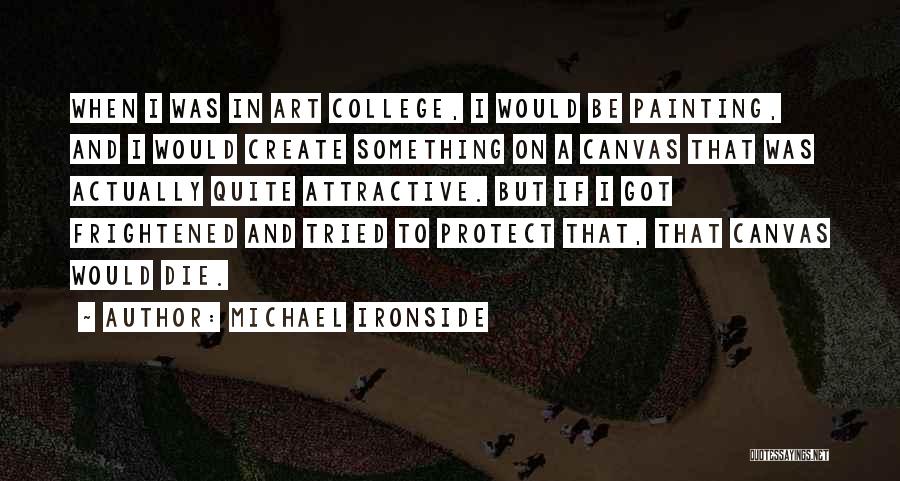 Michael Ironside Quotes: When I Was In Art College, I Would Be Painting, And I Would Create Something On A Canvas That Was