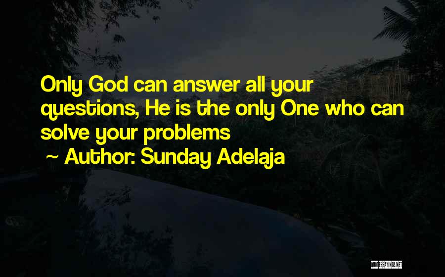 Sunday Adelaja Quotes: Only God Can Answer All Your Questions, He Is The Only One Who Can Solve Your Problems