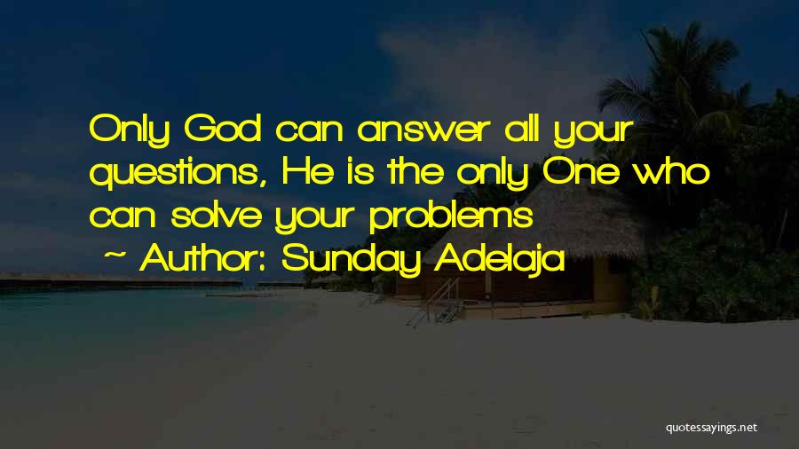 Sunday Adelaja Quotes: Only God Can Answer All Your Questions, He Is The Only One Who Can Solve Your Problems